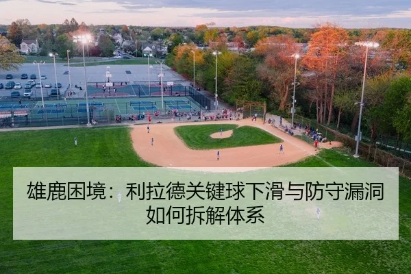 雄鹿困境：利拉德关键球下滑与防守漏洞如何拆解体系